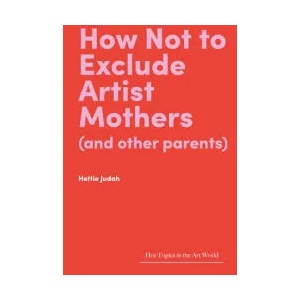 How Not to Exclude Artist Mothers (and other parents) | Hettie Judah (ISBN: 9781848226128)