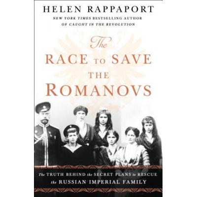The Race to Save the Romanovs: The Truth Behind the Secret Plans to Rescue the Russian Imperial Family | Helen Rappaport