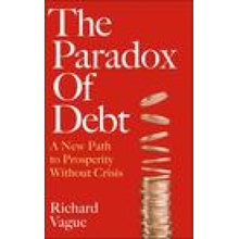 Paradox of Debt - A New Path to Prosperity Without Crisis Vague Richard