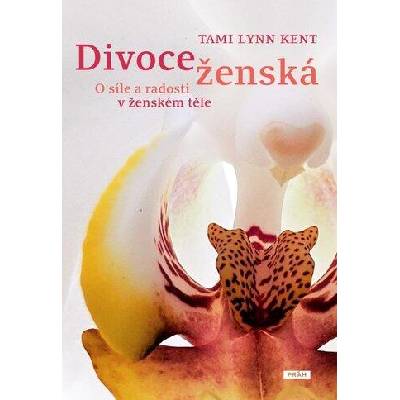 Divoce ženská - O síle a radosti v ženském těle | Tami Lynn Kent