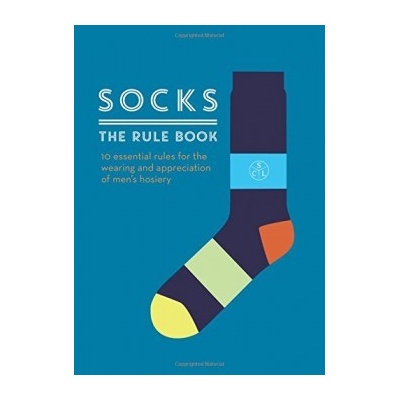Socks: The Rule Book : 10 Essential Rules for the Wearing and Appreciation of Me