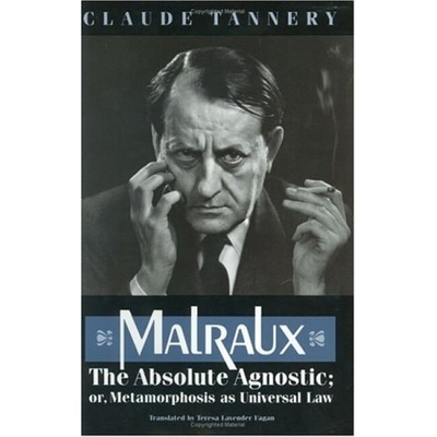 Malraux, the Absolute Agnostic; or, Metamorphosis as Universal Law - Tannery, Claude