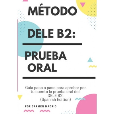 Método Dele B2: PRUEBA ORAL: Guía paso a paso para aprobar por tu cuenta la prueba oral del DELE B2 (Spanish Edition)