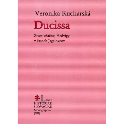 Ducissa - Život kňažnej Hedvigy v časoch Jagelovcov - Kucharská Veronika