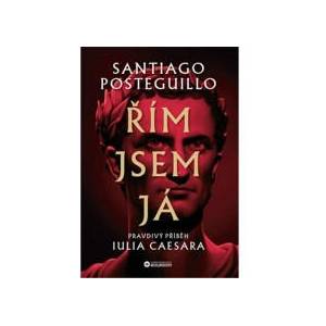 Řím jsem já: Pravdivý příběh Iulia Caesara | Santiago Posteguillo (ISBN: 9788076112148)