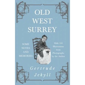 Old West Surrey - Some Notes and Memories - With 330 Illustrations from Photographs by the Author | Gertrude Jekyll (2018)