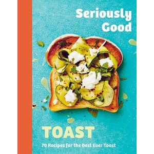 Seriously Good Toast: Over 70 Recipes for the Best Ever Toast (ISBN: 9781837831616)