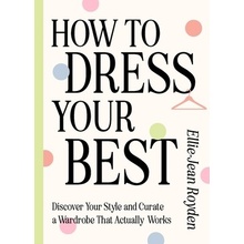 How to Dress Your Best Discover Your Personal Style and Curate a Wardrobe That Actually Works - Royden Ellie-Jean