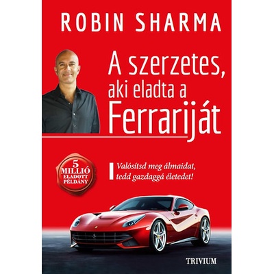 A szerzetes, aki eladta a Ferrariját - Valósítsd meg álmaidat, tedd gazdaggá életedet!