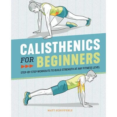 Calisthenics for Beginners: Step-By-Step Workouts to Build Strength at Any Fitness Level | SCHIFFERLE MATT