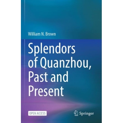 Splendors of Quanzhou, Past and Present - Brown, William N.