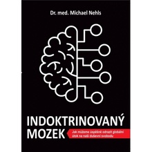 Indoktrinovaný mozek - Jak můžeme úspěšně odrazit globální útok na naši duševní svobodu - Michael Nehls