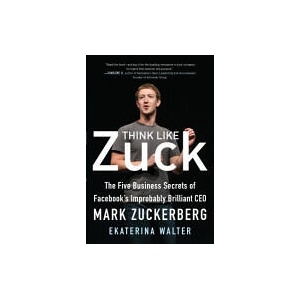 Think Like Zuck: The Five Business Secrets of Facebook's Improbably Brilliant CEO Mark Zuckerberg | Ekaterina Walter (ISBN: 9780071809498)