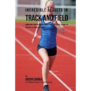 Incredible Results in Track and Field: Harnessing your Resting Metabolic Rate's Potential to Drop Fat and Increase Muscle Recovery | Correa (ISBN: 9781530752904)