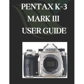 PENTAX K-3 MARK III USER GUIDE