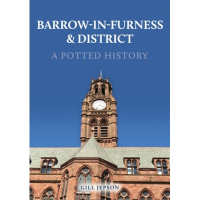 Barrow-in-Furness & District: A Potted History - Gill Jepson