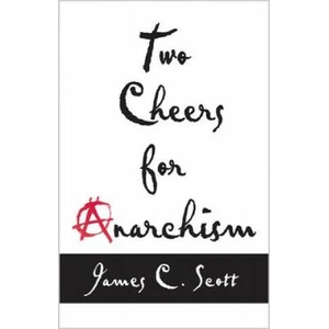 Two Cheers for Anarchism | James C Scott (2014)