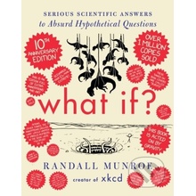 What If? 10th Anniversary Edition Serious Scientific Answers to Absurd Hypothetical Quest