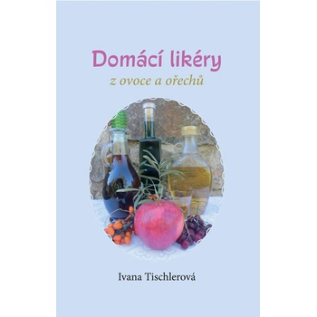 Domácí likéry z ovoce a ořechů - Ivana Tischlerová