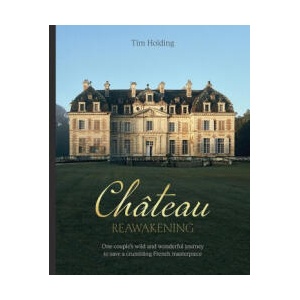 Chateau Reawakening: One Couple's Wild and Wonderful Journey to Restore a Crumbling French Masterpiece | Holding, Tim (2023)