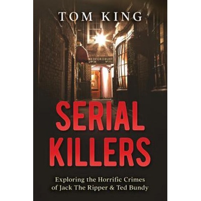 Serial Killers: Exploring the Horrific Crimes of Jack The Ripper & Ted Bundy | Tom King