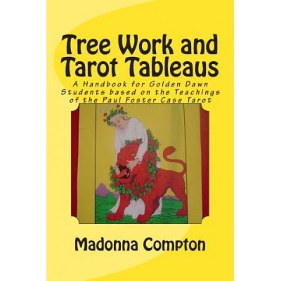Tree Work and Tarot Tableaus: A Handbook for Golden Dawn Students based on the Teachings of the Paul Foster Case Tarot (Madonna Compton)()