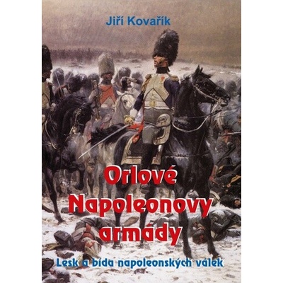 Orlové Napoleonovy armády - Lesk a bída napoleonských válek