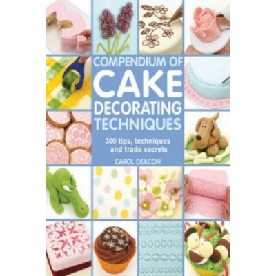 Compendium of Cake Decorating Techniques Deacon Carol