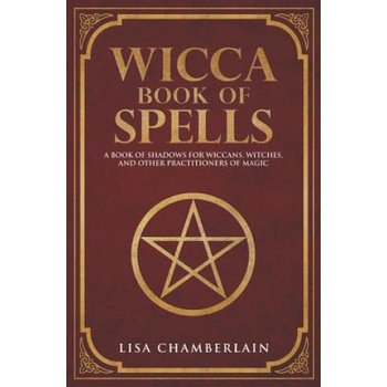 Wicca Book of Spells: A Book of Shadows for Wiccans, Witches, and Other Practitioners of Magic | Lisa Chamberlain