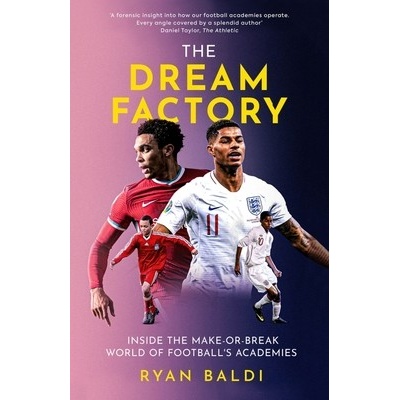 The Dream Factory Inside the Make-Or-Break World of Football's Academies - Baldi Ryan
