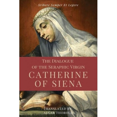The Dialogue of the Seraphic Virgin Catherine of Siena (Illustrated) | Algar Thorold