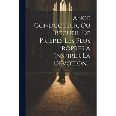 Ange Conducteur, Ou Recueil De Prires Les Plus Propres Inspirer La Dvotion. . . " - ""