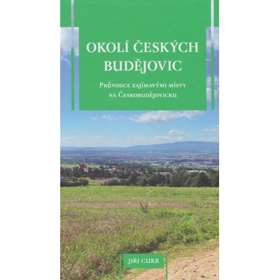 Okolí Českých Budějovic. Průvodce zajímavými místy na Českobudějovicku - Jiří Cukr