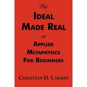 Ideal Made Real or Applied Metaphysics for Beginners | Christian D Larson (ISBN: 9781604500066)