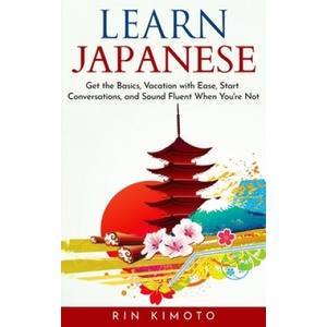 Learn Japanese: Get the Basics, Vacation with Ease, Start Conversations, and Sound Fluent When You're Not | Rin Kimoto (2019)