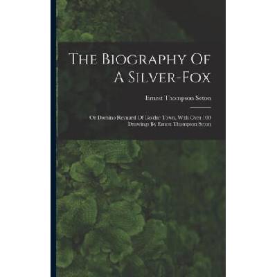 The Biography Of A Silver-fox: Or Domino Reynard Of Goldur Town, With Over 100 Drawings By Ernest Thompson Seton | Ernest Thompson Seton