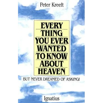 Everything You Ever Wanted to Know about Heaven | Peter Kreeft