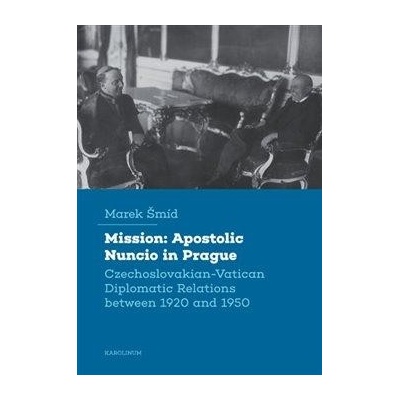 Šmíd Marek - Mission: Apostolic Nuncio in Prague -- Czechoslovakian-Vatican Diplomatic Relations between 1920 and 1950