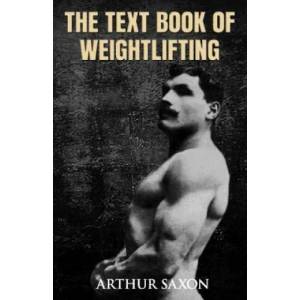 The Text Book of Weightlifting | Arthur Saxon (ISBN: 9781466466258)