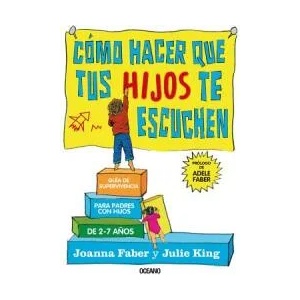 Cómo Hacer Que Tus Hijos Te Escuchen: Guía de Supervivencia Para Padres Con Hijos de 2 a 7 A? os | Joanna Faber, Julie King (ISBN: 9786075275086)