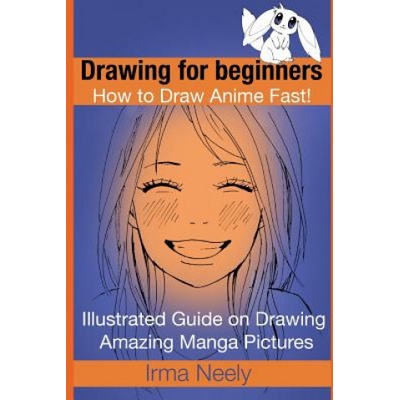 Drawing for Beginners. How to Draw Anime Fast!: Illustrated Guide on Drawing Amazing Manga Pictures Neely Irma Paperback