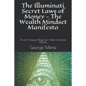 The Illuminati Secret Laws of Money - The Wealth Mindset Manifesto: The Life Changing Magic and Habits of Spiritual Mastery | Magus Incognito, George Mentz (2018)