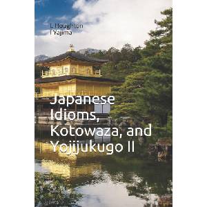 Japanese Idioms, Kotowaza, and Yojijukugo II | I. Yajima, L. Houghton (2021)