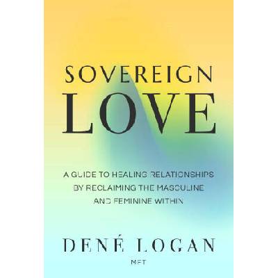 Sovereign Love: A Guide to Healing Relationships by Reclaiming the Masculine and Feminine Within | LOGAN DENE
