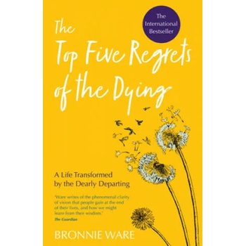 Top Five Regrets of the Dying: A Life Transformed by the Dearly Departing