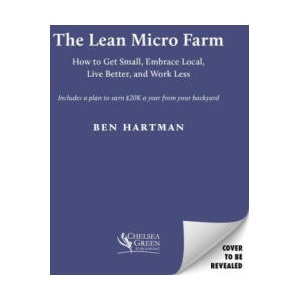 The Lean Micro Farm: How to Get Small, Embrace Local, Live Better, and Work Less | Hartman, Ben (ISBN: 9781645022046)