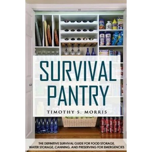 Survival Pantry: The Definitive Survival Guide for Food Storage, Water Storage, Canning, and Preserving for Emergencies | Timothy S Morris (ISBN: 9781502435088)