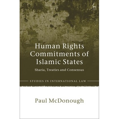 Human Rights Commitments of Islamic States Sharia, Treaties and Consensus - McDonough Paul