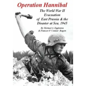 Operation Hannibal: The World War II Evacuation of East Prussia and the Disaster at Sea | Michael A Eggleston, Frances O'Connor Rogers (ISBN: 9781720771432)