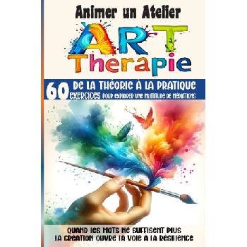 Animer un Atelier Art Thérapie 60 exercices pour explorer une multitude médiations | Léna Castiel